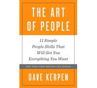 The Art of People: 11 Simple People Skills That Will Get You Everything You Want