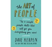 The Art Of People: The 11 Simple People Skills That Will Get You Everything You Want