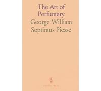 The Art of Perfumery: Methods for Plant Odors and Perfume Manufacture, Including Scents and Cosmetiques
