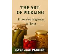 The Art of Pickling: Preserving Brightness, Crunch, and Flavor (The Art of Food Preservation)