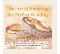 The Art of Planning the Perfect Wedding: A Professional Planners Guide to Creating an Elegant and Seamless Wedding