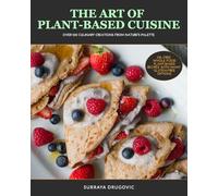 The Art of Plant-Based Cuisine: Over 100 Culinary Creations from Nature's Palette