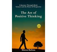 The Art of Positive Thinking: A Journey Through Mind, Science and the Power of Perspective