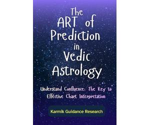 The Art of Prediction in Vedic Astrology: Understand Confluence: The Key to Effective Chart Interpretation