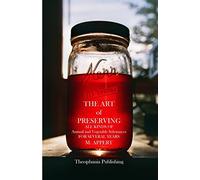 The Art of Preserving: ALL KINDS OF Animal and Vegetable Substances FOR SEVERAL YEARS