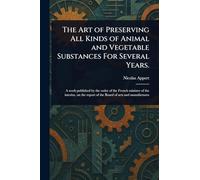 The Art of Preserving All Kinds of Animal and Vegetable Substances For Several Years.
