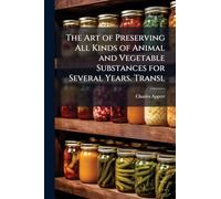 The Art of Preserving All Kinds of Animal and Vegetable Substances for Several Years. Transl