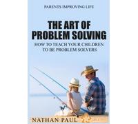 The Art Of Problem Solving: How To Teach Your Children To Be Problem Solvers