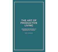 The Art of Productive Living: Uncover the secrets to meaningful change