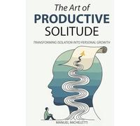 The Art of Productive Solitude: Transforming Isolation into Personal Growth
