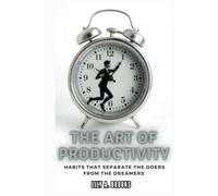 THE ART OF PRODUCTIVITY: Habits That Separate the Doers from the Dreamers: How to Build Daily Routines for Continuous High Achievement (wholesome and victorious living)