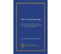 The art of projecting (Vol-1): A manual of experimentation in physics, chemistry, and natural history with the porte lumiere and magic lantern