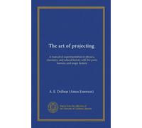 The art of projecting (Vol-1): A manual of experimentation in physics, chemistry, and natural history with the porte lumiere, and magic lantern