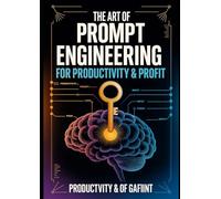 The Art of Prompt Engineering for Productivity & Profit: Mastering AI Prompts to Save Time, Automate Workflows, and Unlock Unlimited Earning Potential