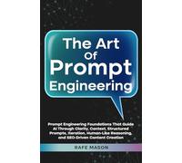 The Art of Prompt Engineering: Prompt Engineering Foundations That Guide AI Through Clarity, Context, Structured Prompts, Iteration, Human-Like ... Content Creation (The AI Wealth Blueprint)