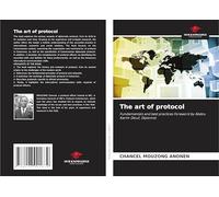 The art of protocol: Fundamentals and best practices Foreword by Abdou Karim Diouf, Diplomat