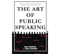 The Art of Public Speaking: Dale Carnegie - The Timeless System for Speaker Mastery with Practical Exercises and Examples
