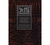 The Art of Pulse Diagnosis: A Step-by-Step Exploration of Method, Directionality, Organ Energetics, Complement Channel Pulses, Textures, and Images