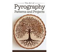 The Art of Pyrography Patterns and Projects: Modern Patterns Essential Techniques & Step-by-Step DIY Projects for Home Decor and Gifts