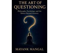 THE ART OF QUESTIONING BY MAYANK MANGAL: Where Curiosity Blossoms, Intelligence Awakens