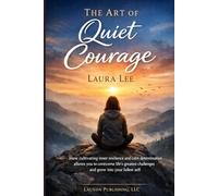 The Art of Quiet Courage: How cultivating inner resilience and calm determination allows you to overcome life’s greatest challenges and grow into your fullest self.