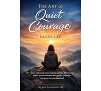 The Art of Quiet Courage: How cultivating inner resilience and calm determination allows you to overcome life’s greatest challenges and grow into your fullest self.