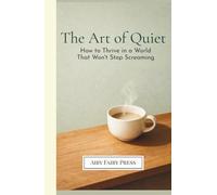 The Art of Quiet: How to Thrive in a World That Won't Stop Screaming