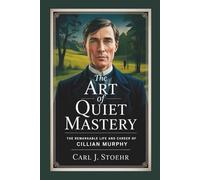THE ART OF QUIET MASTERY: The Remarkable Life and Career of Cillian Murphy