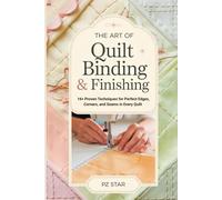The Art of Quilt Binding & Finishing: 16+ Proven Techniques for Perfect Edges, Corners, and Seams in Every Quilt