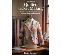 THE ART OF QUILTED JACKET MAKING: 10 Unique Projects Using Fabric Scraps, Upcycled Textiles & Digital Patterns