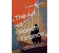The Art of Ranch Finance:: Build Profit, Cut Taxes, and Maximize Your Ranch Financial Health Score