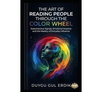 THE ART OF READING PEOPLE THROUGH THE COLOR WHEEL: Subconscious Signals, Emotional Impacts, and the Mastery of Everyday Influence (THE RADIANT ALIGNMENT TRILOGY)