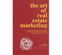 The Art of Real Estate Marketing: How to Build your Brand, Generate Leads and Grow a Business that Lasts