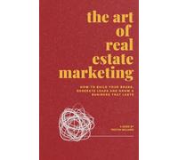 The Art of Real Estate Marketing: How to Build your Brand, Generate Leads and Grow a Business that Lasts