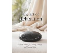 The Art of Relaxation: Daily Routines For Lasting Serenity and Peaceful Sleep