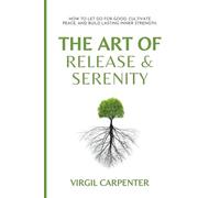 The Art of Release & Serenity: How to Let Go for Good, Cultivate Peace, and Build Lasting Inner Strength.