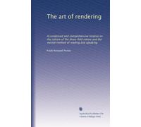 The art of rendering: A condensed and comprehensive treatise on the culture of the three-fold nature and the mental method of reading and speaking: Volume 2