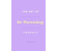 The Art of Reparenting Yourself: A Guide on Healing Your Inner Child That Had to Do it all Alone