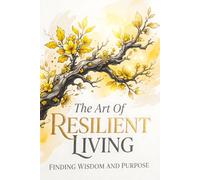 The Art of Resilient Living: Finding Wisdom and Purpose