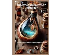 THE ART OF RESIN JEWELRY MAKING: A Comprehensive Guide for Beginners and Beyond