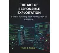 The Art of Responsible Exploitation: Ethical Hacking from Foundation to Advanced