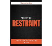THE ART OF RESTRAINT: How to Train the Skill of Not Acting