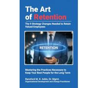 The Art of Retention: The 9 Strategy Changes Needed to Retain Valued Employees Mastering the Practices Necessary to Keep Your Best People for the Long Term