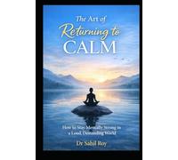 The Art of Returning to Calm: How to Stay Mentally Strong in a Loud, Demanding World