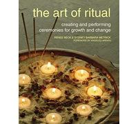 The Art of Ritual: Creating and Performing Ceremonies for Growth and Change