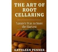 The Art of Root Cellaring: Preserving Harvests the Old-World Way: A Practical Guide to Root Cellaring and Seasonal Storage (The Art of Food Preservation)