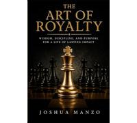 The Art of Royalty: Wisdom, Discipline, and Purpose for a Life of Lasting Impact