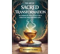 The Art of Sacred Transformation: Alchemical Practices for a Creative and Inspired Life