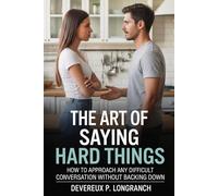 The Art of Saying Hard Things: How to Approach Any Difficult Conversation Without Backing Down (Real Conversations Series)