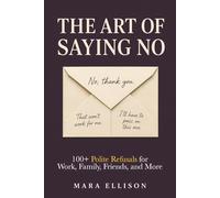 The Art of Saying No: 100+ Polite Refusals for Work, Family, Friends, and More (The Calm Communicator)